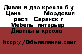 Диван и два кресла б/у › Цена ­ 1 200 - Мордовия респ., Саранск г. Мебель, интерьер » Диваны и кресла   